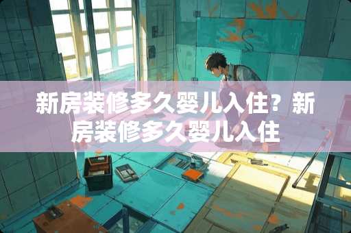 新房装修多久婴儿入住？新房装修多久婴儿入住