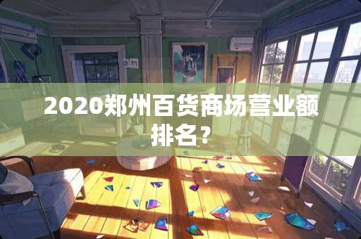 2020郑州百货商场营业额排名？