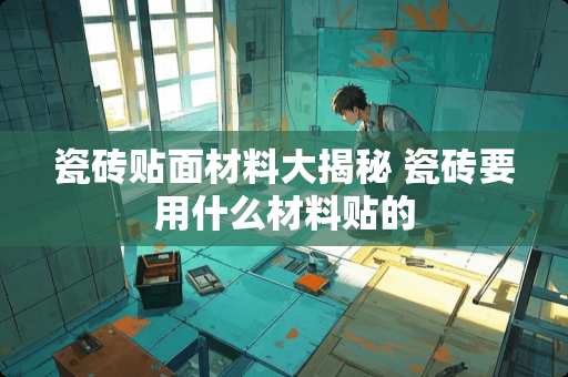 瓷砖贴面材料大揭秘 瓷砖要用什么材料贴的