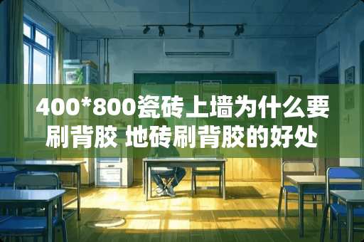 400*800瓷砖上墙为什么要刷背胶 地砖刷背胶的好处