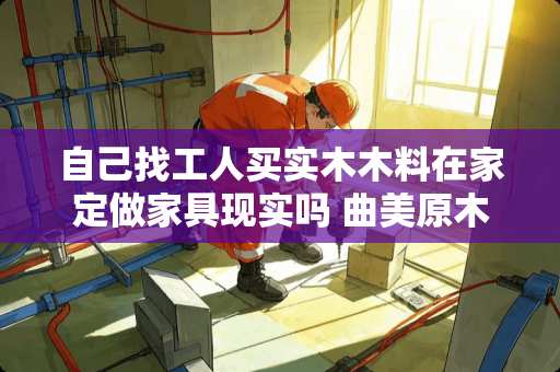 自己找工人买实木木料在家定做家具现实吗 曲美原木结构板一平米什么价位