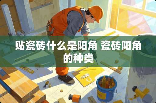 贴瓷砖什么是阳角 瓷砖阳角的种类