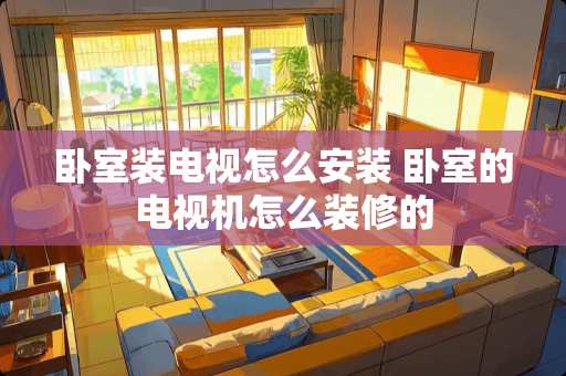 卧室装电视怎么安装 卧室的电视机怎么装修的
