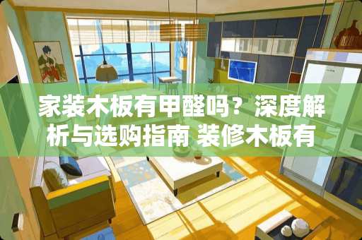 家装木板有甲醛吗？深度解析与选购指南 装修木板有甲醛吗