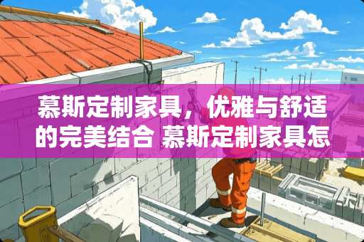 慕斯定制家具，优雅与舒适的完美结合 慕斯定制家具怎么样