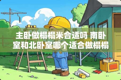 主卧做榻榻米合适吗 南卧室和北卧室哪个适合做榻榻米