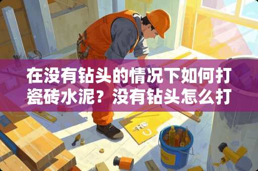 在没有钻头的情况下如何打瓷砖水泥？没有钻头怎么打瓷砖水泥