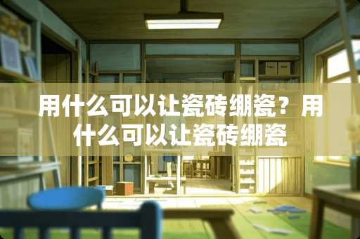 用什么可以让瓷砖绷瓷？用什么可以让瓷砖绷瓷