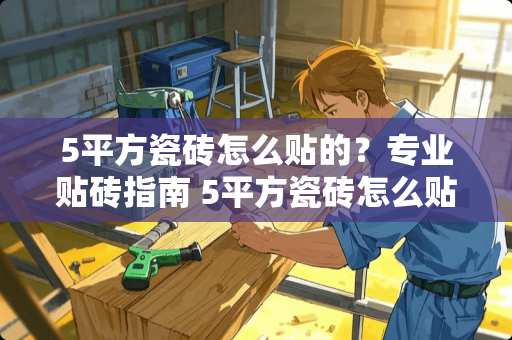 5平方瓷砖怎么贴的？专业贴砖指南 5平方瓷砖怎么贴的