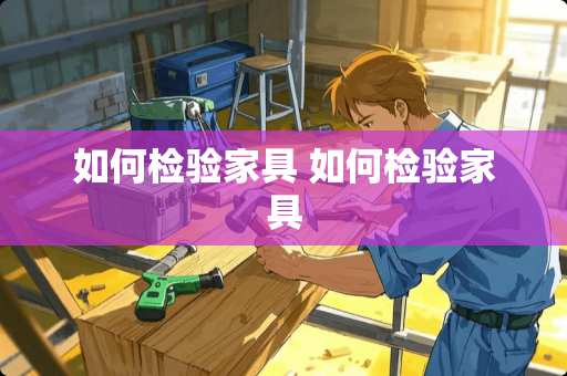 如何检验家具 如何检验家具