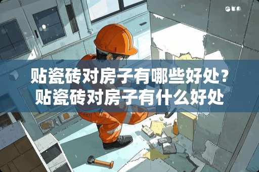 贴瓷砖对房子有哪些好处？贴瓷砖对房子有什么好处