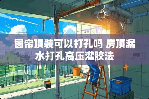 窗帘顶装可以打孔吗 房顶漏水打孔高压灌胶法