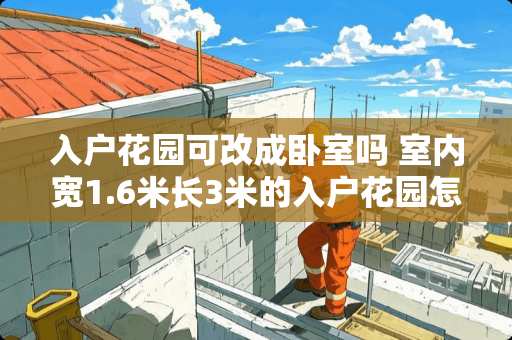 入户花园可改成卧室吗 室内宽1.6米长3米的入户花园怎样设计成卧室