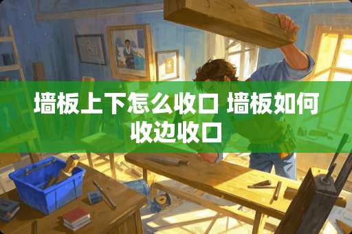 墙板上下怎么收口 墙板如何收边收口