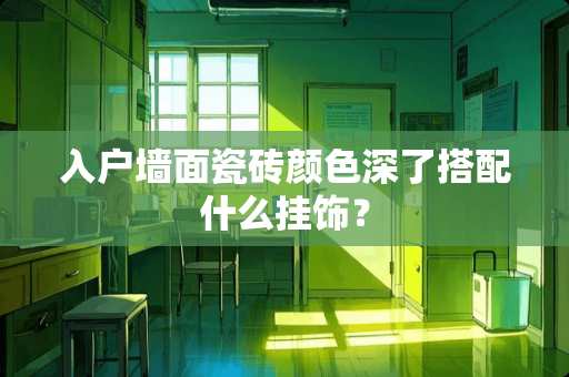 入户墙面瓷砖颜色深了搭配什么挂饰？