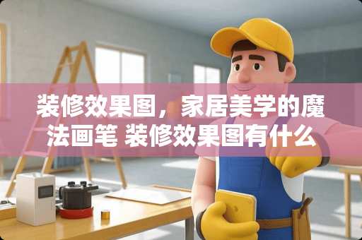 装修效果图，家居美学的魔法画笔 装修效果图有什么用