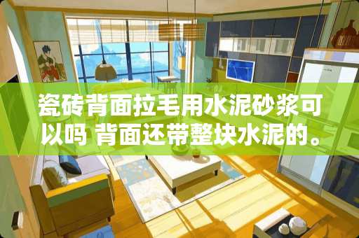 瓷砖背面拉毛用水泥砂浆可以吗 背面还带整块水泥的。想问下用玻璃胶或瓷砖胶能粘回去吗