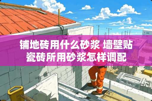 铺地砖用什么砂浆 墙壁贴瓷砖所用砂浆怎样调配