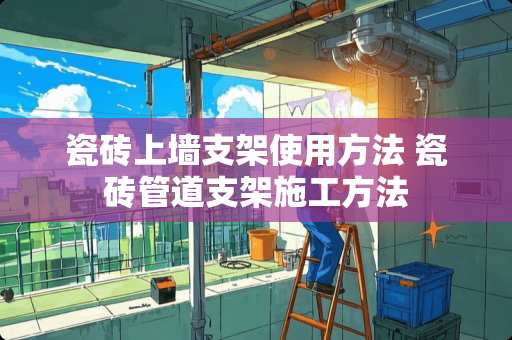瓷砖上墙支架使用方法 瓷砖管道支架施工方法
