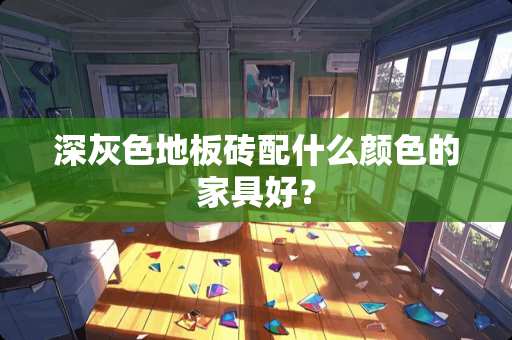 深灰色地板砖配什么颜色的家具好？