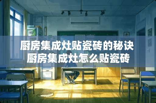 厨房集成灶贴瓷砖的秘诀 厨房集成灶怎么贴瓷砖