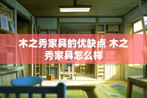 木之秀家具的优缺点 木之秀家具怎么样