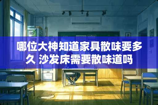 哪位大神知道家具散味要多久 沙发床需要散味道吗