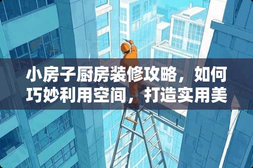 小房子厨房装修攻略，如何巧妙利用空间，打造实用美味的美食殿堂 小房子怎么装修厨房