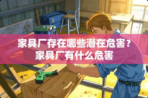 家具厂存在哪些潜在危害？家具厂有什么危害