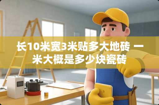 长10米宽3米贴多大地砖 一米大概是多少块瓷砖