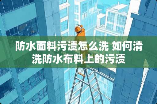 防水面料污渍怎么洗 如何清洗防水布料上的污渍