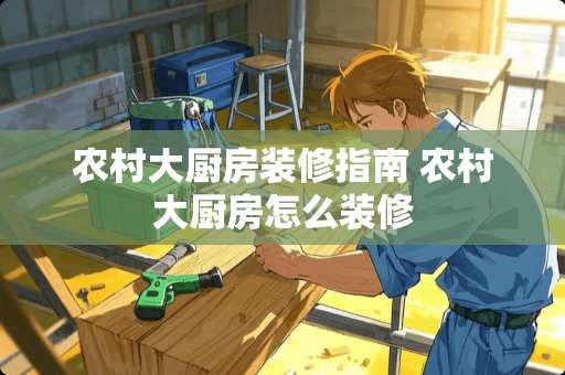 农村大厨房装修指南 农村大厨房怎么装修