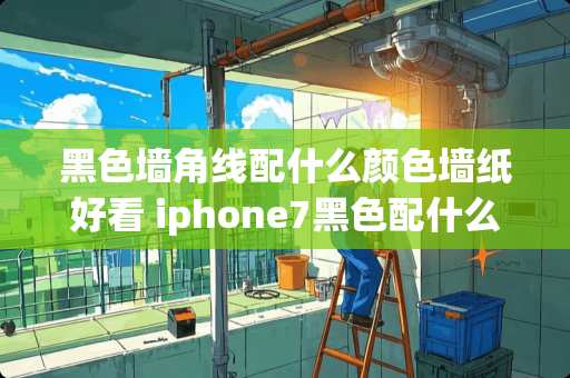 黑色墙角线配什么颜色墙纸好看 iphone7黑色配什么颜色壁纸好看