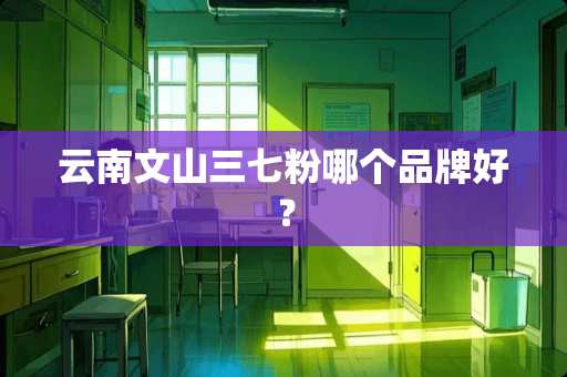 云南文山三七粉哪个品牌好？