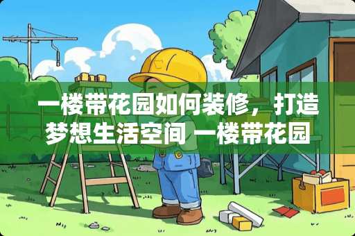 一楼带花园如何装修，打造梦想生活空间 一楼带花园如何装修