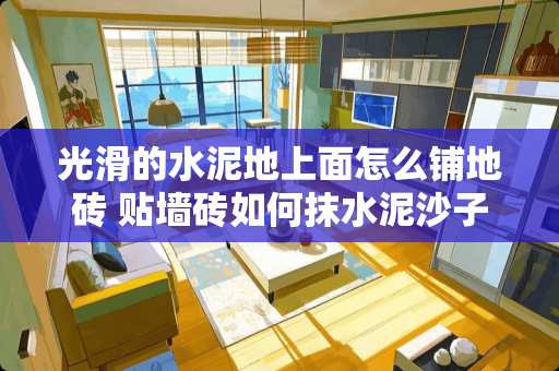 光滑的水泥地上面怎么铺地砖 贴墙砖如何抹水泥沙子到瓷砖上