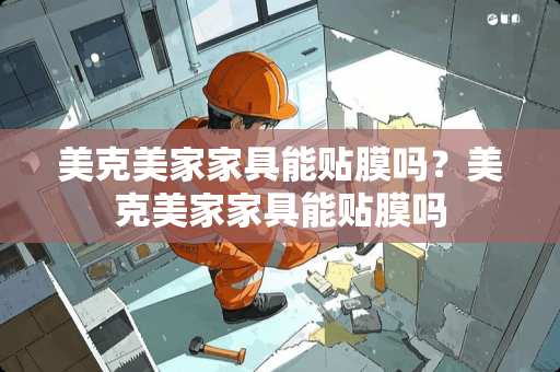 美克美家家具能贴膜吗？美克美家家具能贴膜吗