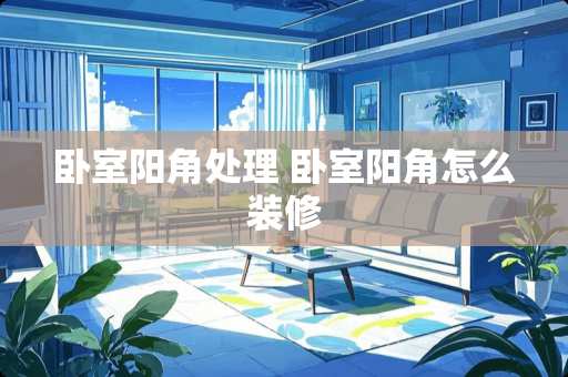 卧室阳角处理 卧室阳角怎么装修