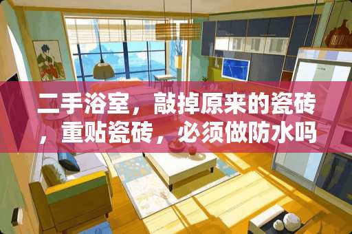 二手浴室，敲掉原来的瓷砖，重贴瓷砖，必须做防水吗 浴室小块瓷砖脱落如何修补