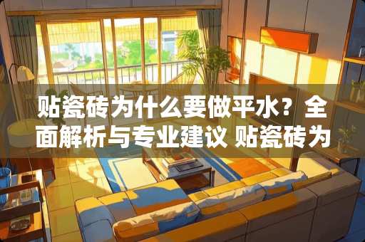 贴瓷砖为什么要做平水？全面解析与专业建议 贴瓷砖为什么要做平水