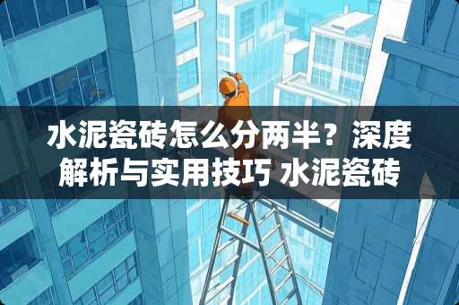 水泥瓷砖怎么分两半？深度解析与实用技巧 水泥瓷砖怎么分两半