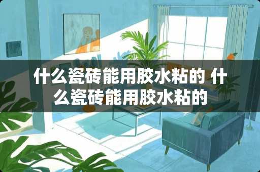 什么瓷砖能用胶水粘的 什么瓷砖能用胶水粘的