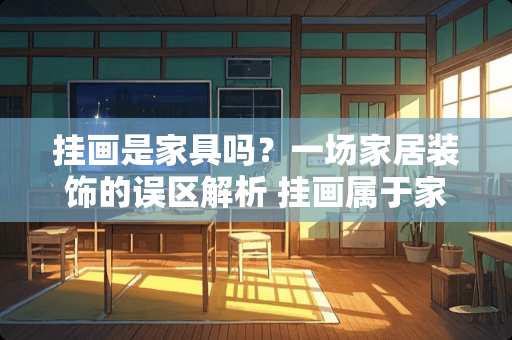 挂画是家具吗？一场家居装饰的误区解析 挂画属于家具吗