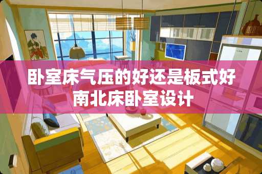 卧室床气压的好还是板式好 南北床卧室设计