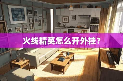 火线精英怎么开**？