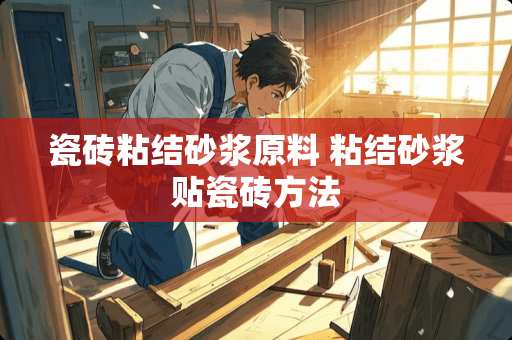 瓷砖粘结砂浆原料 粘结砂浆贴瓷砖方法