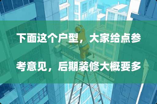 下面这个户型，大家给点参考意见，后期装修大概要多少钱
 姑苏区卧室装修预算多少