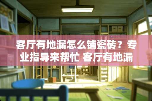 客厅有地漏怎么铺瓷砖？专业指导来帮忙 客厅有地漏怎么铺瓷砖