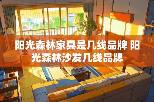 阳光森林家具是几线品牌 阳光森林沙发几线品牌