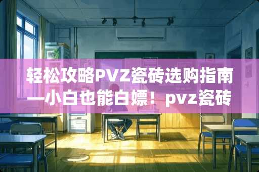 轻松攻略PVZ瓷砖选购指南—小白也能白嫖！pvz瓷砖萝卜怎么白嫖